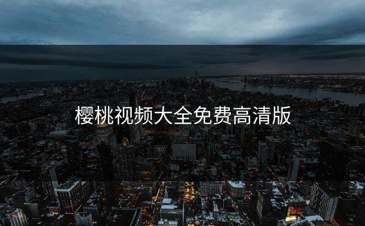 樱桃视频大全免费高清版 樱桃视频大全免费高清版